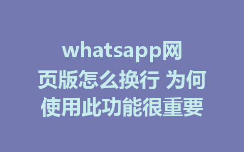 whatsapp网页版怎么换行 为何使用此功能很重要