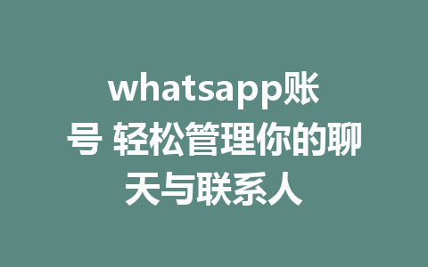 whatsapp账号 轻松管理你的聊天与联系人