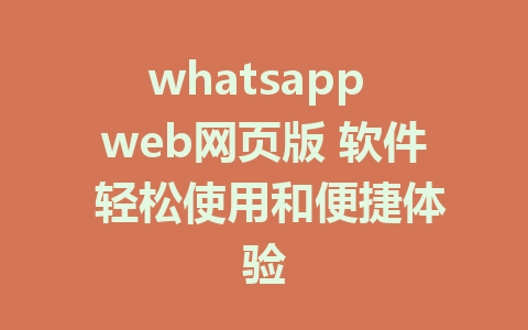 whatsapp web网页版 软件 轻松使用和便捷体验