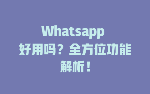 Whatsapp 好用吗？全方位功能解析！