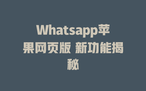 Whatsapp苹果网页版 新功能揭秘