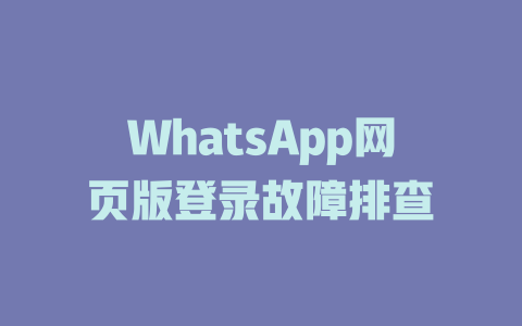 WhatsApp网页版登录故障排查